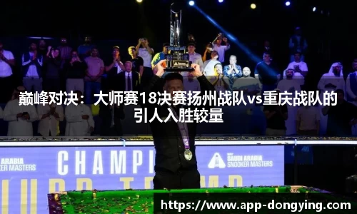 巅峰对决：大师赛18决赛扬州战队vs重庆战队的引人入胜较量