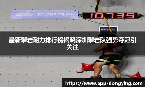 最新攀岩耐力排行榜揭晓深圳攀岩队强势夺冠引关注