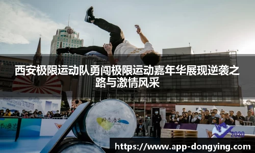 西安极限运动队勇闯极限运动嘉年华展现逆袭之路与激情风采