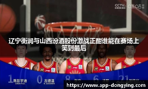 辽宁衡润与山西汾酒股份激战正酣谁能在赛场上笑到最后